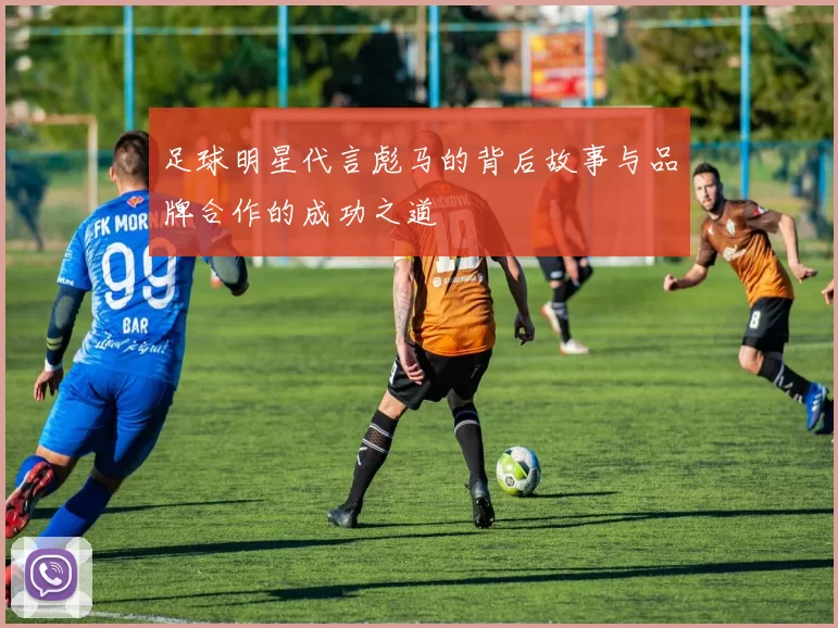 足球明星代言彪马的背后故事与品牌合作的成功之道