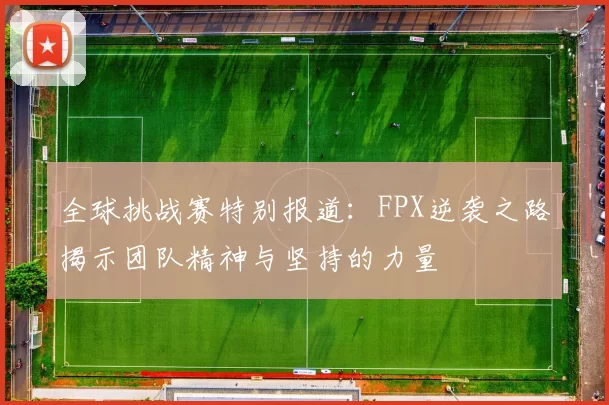 全球挑战赛特别报道：FPX逆袭之路揭示团队精神与坚持的力量