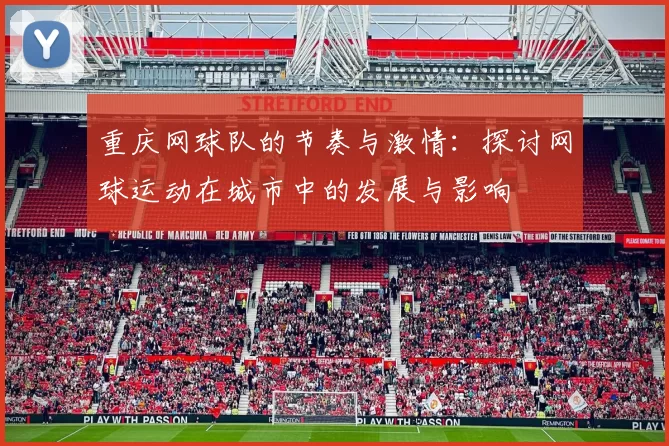 重庆网球队的节奏与激情：探讨网球运动在城市中的发展与影响