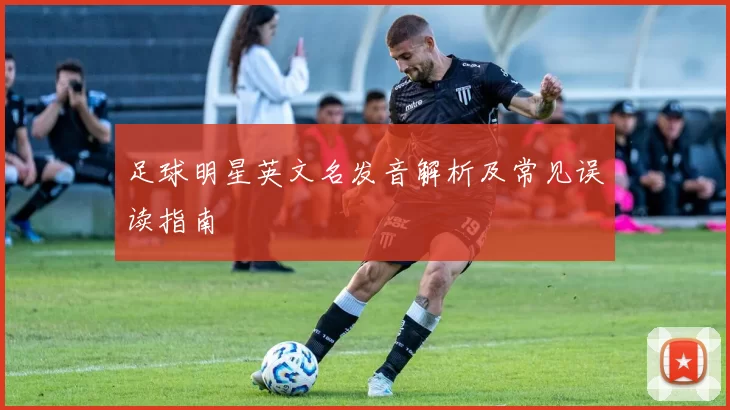足球明星英文名发音解析及常见误读指南