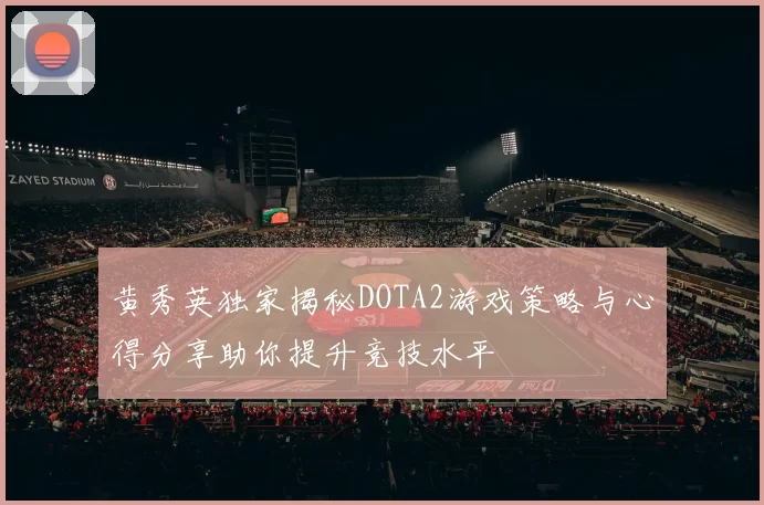 黄秀英独家揭秘DOTA2游戏策略与心得分享助你提升竞技水平