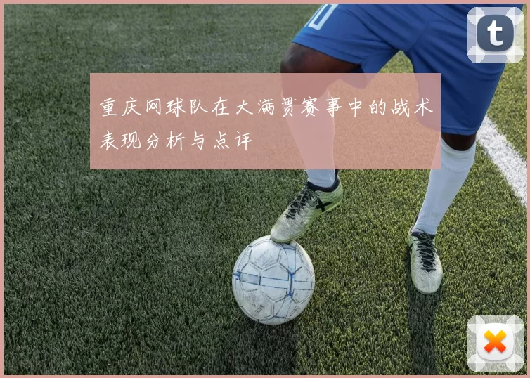 重庆网球队在大满贯赛事中的战术表现分析与点评