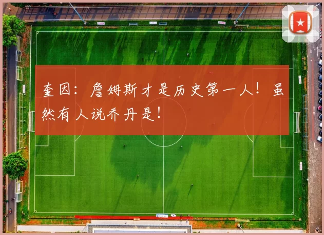 奎因：詹姆斯才是历史第一人！虽然有人说乔丹是！
