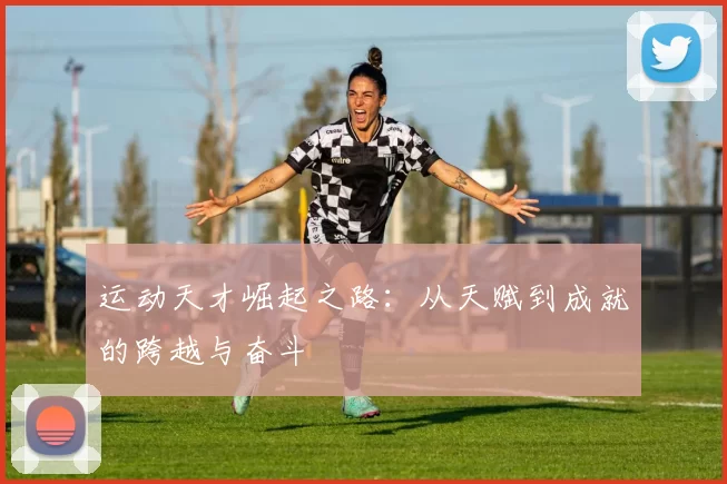 运动天才崛起之路：从天赋到成就的跨越与奋斗