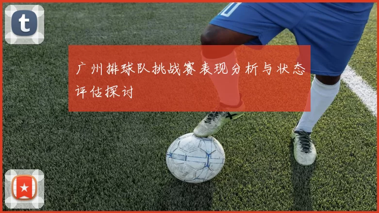 广州排球队挑战赛表现分析与状态评估探讨