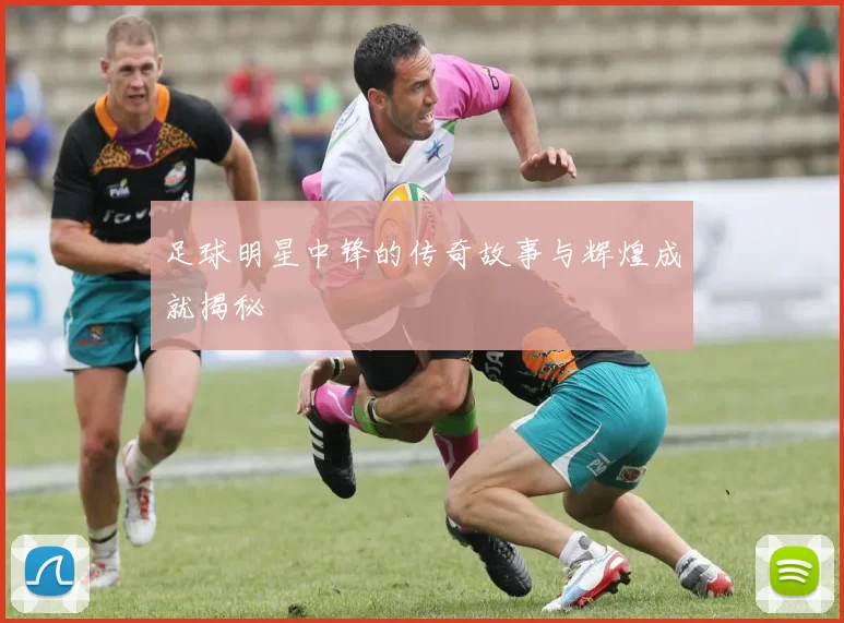 足球明星中锋的传奇故事与辉煌成就揭秘