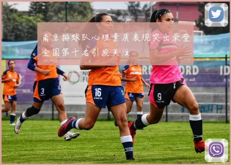 南京排球队心理素质表现突出荣登全国第十名引发关注