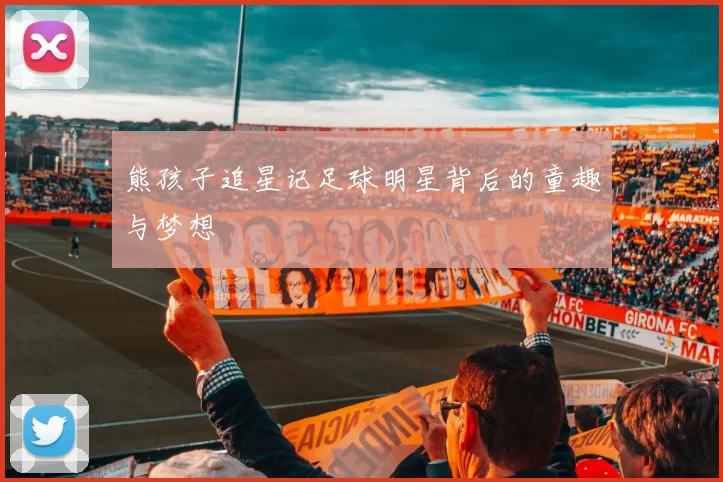 熊孩子追星记足球明星背后的童趣与梦想
