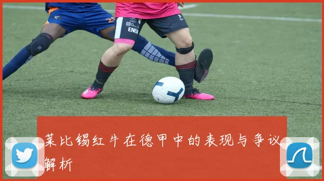 莱比锡红牛在德甲中的表现与争议解析