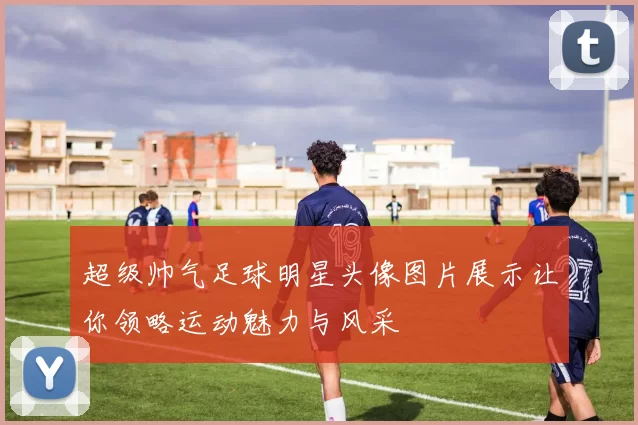 超级帅气足球明星头像图片展示让你领略运动魅力与风采
