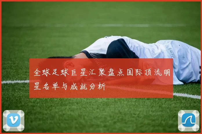 全球足球巨星汇聚盘点国际顶流明星名单与成就分析