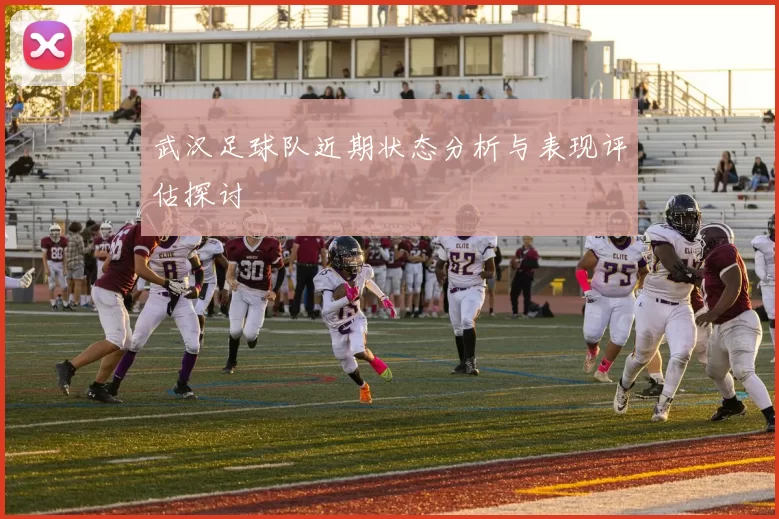 武汉足球队近期状态分析与表现评估探讨