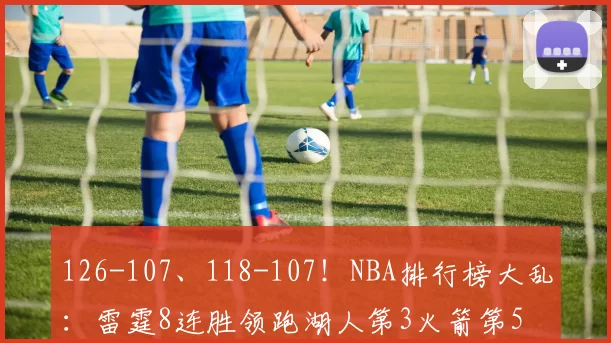 126-107、118-107！NBA排行榜大乱：雷霆8连胜领跑湖人第3火箭第5