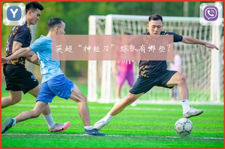 英超“神经刀”球队有哪些？