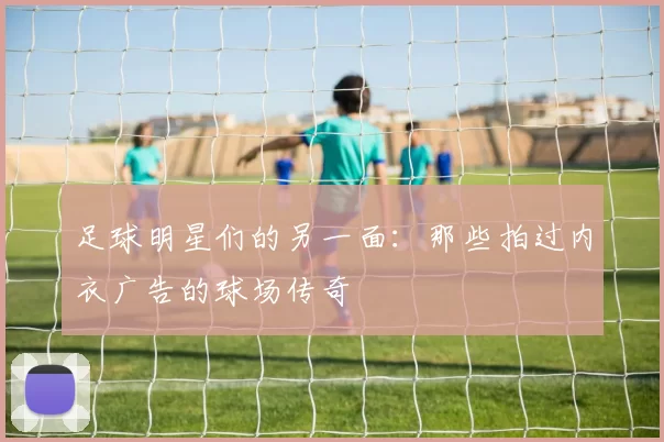 足球明星们的另一面：那些拍过内衣广告的球场传奇