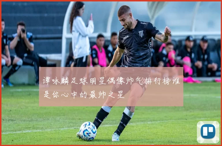 谭咏麟足球明星偶像帅气排行榜谁是你心中的最帅之星