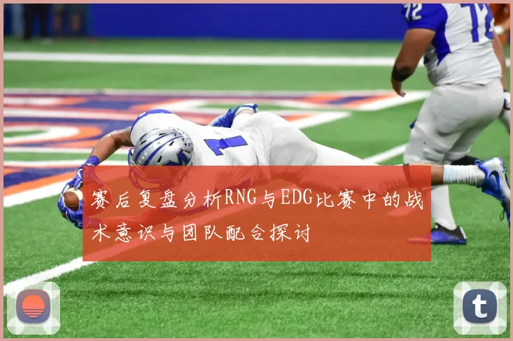 赛后复盘分析RNG与EDG比赛中的战术意识与团队配合探讨