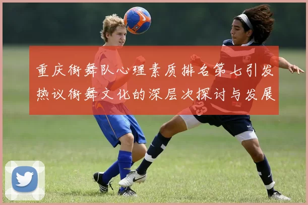 重庆街舞队心理素质排名第七引发热议街舞文化的深层次探讨与发展