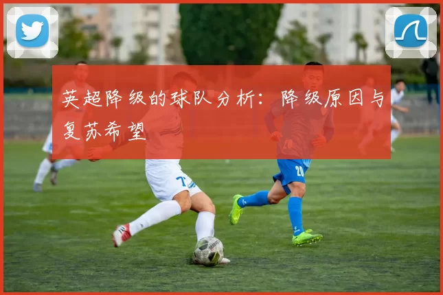 英超降级的球队分析：降级原因与复苏希望