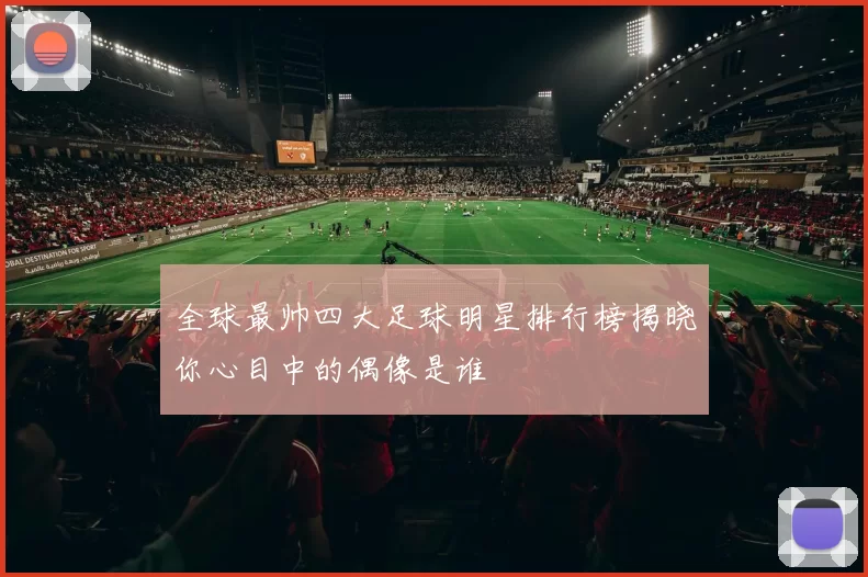 全球最帅四大足球明星排行榜揭晓你心目中的偶像是谁