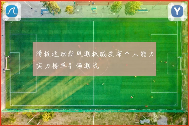 滑板运动新风潮权威发布个人能力实力榜单引领潮流