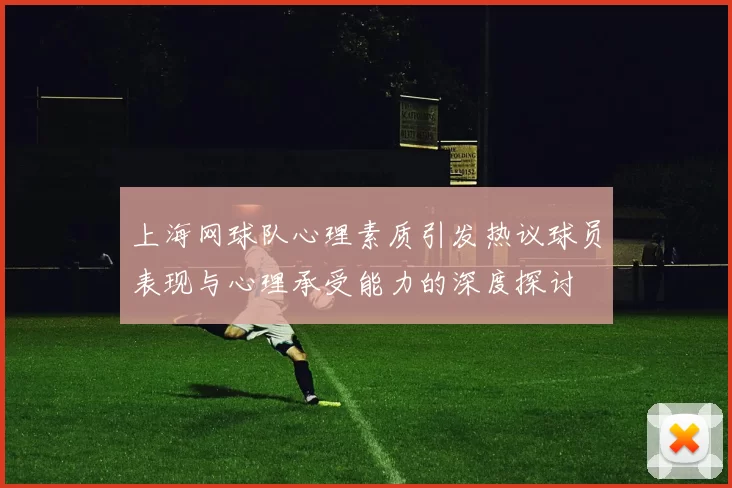 上海网球队心理素质引发热议球员表现与心理承受能力的深度探讨