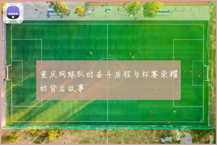 重庆网球队的奋斗历程与杯赛荣耀的背后故事
